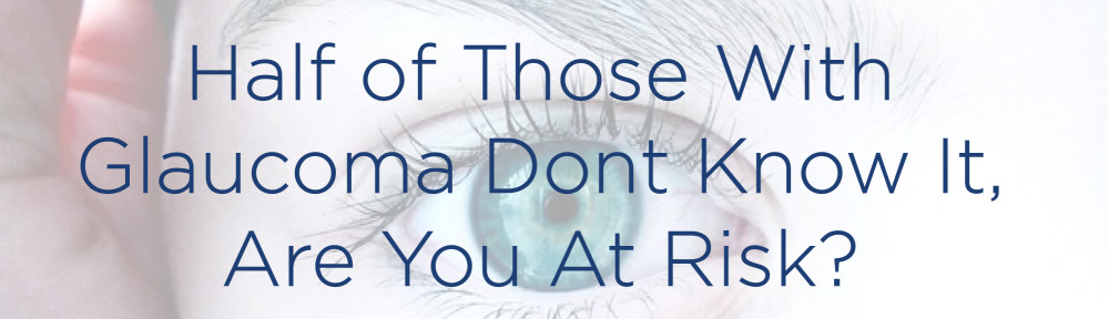 Half of Those with Glaucoma Don’t Know It; Are You At Risk?