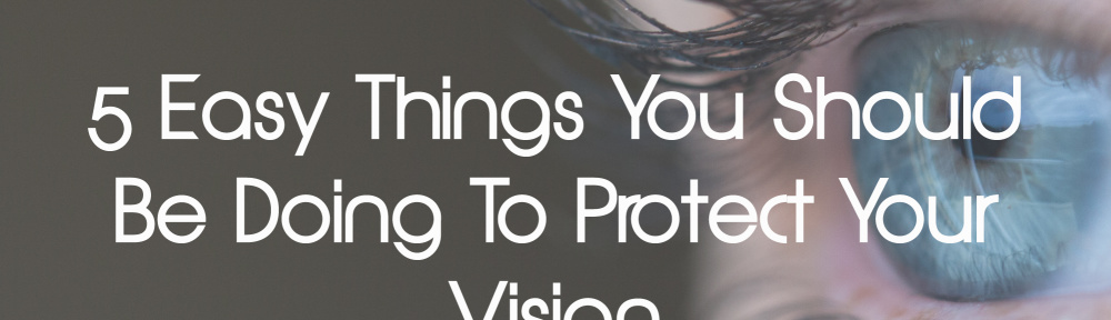 5 Easy Things You Should Be Doing To Protect Your Vision