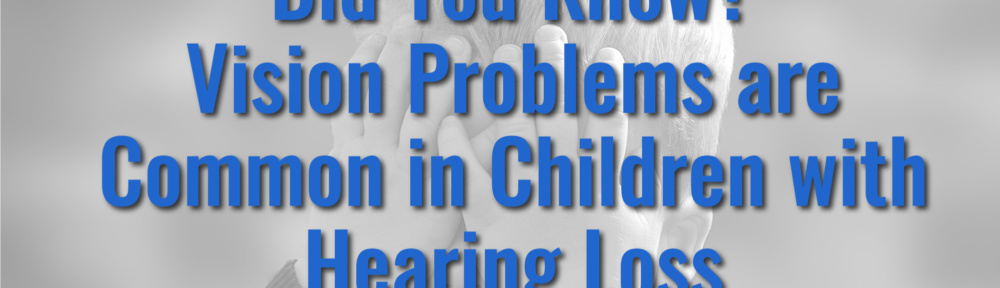 Did You Know? Vision Problems are Common in Children with Hearing Loss