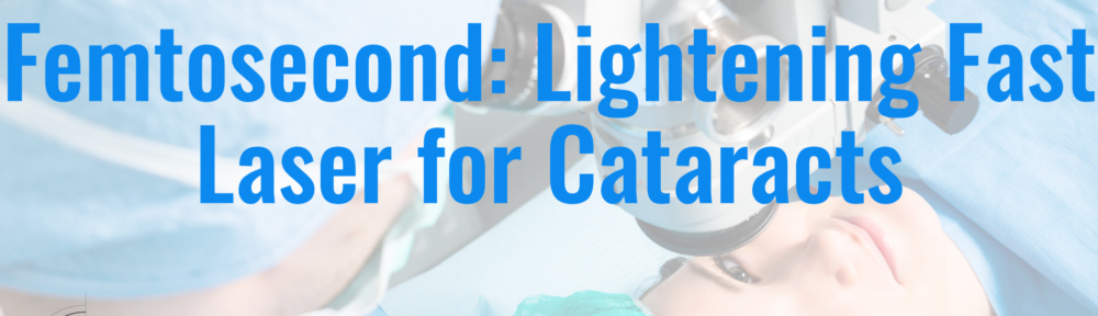 Femtosecond: Lightening Fast Laser for Cataracts